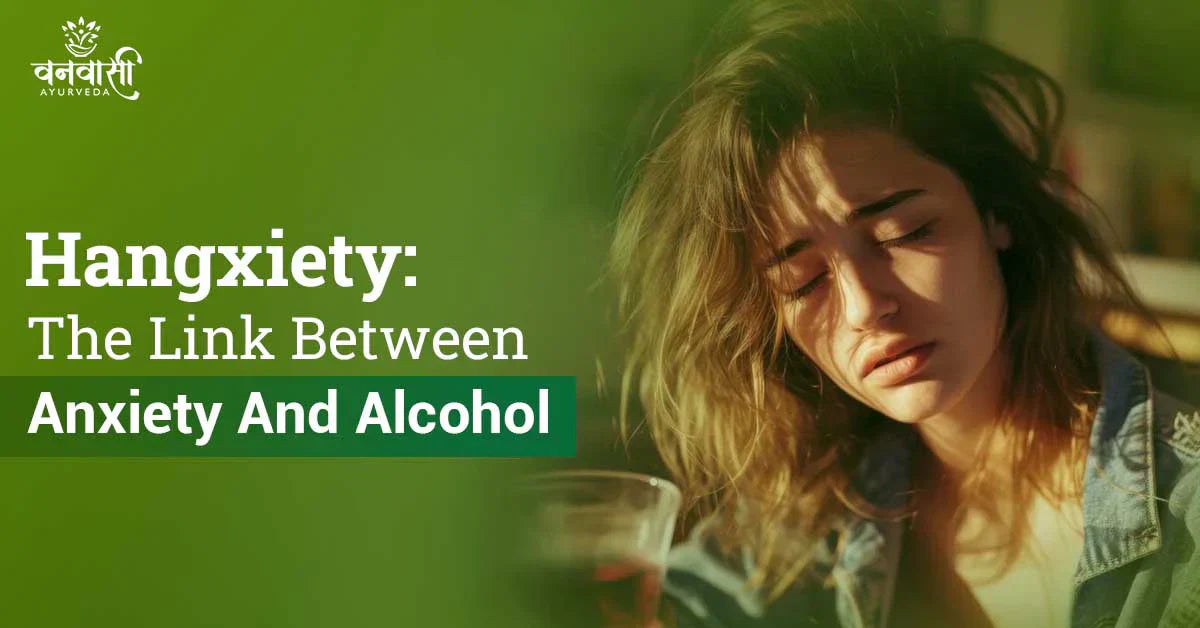 Hangxiety: The Link Between Anxiety And Alcohol – Vanvasi Ayurveda