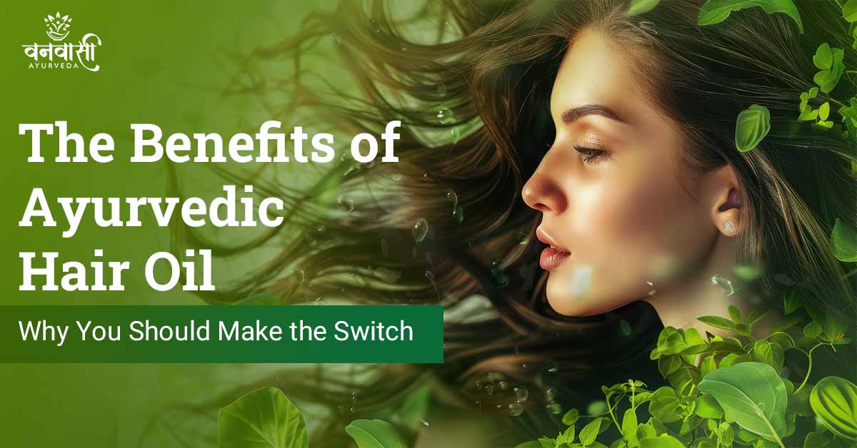 The Benefits of Ayurvedic Hair Oil: Why You Should Make the Switch