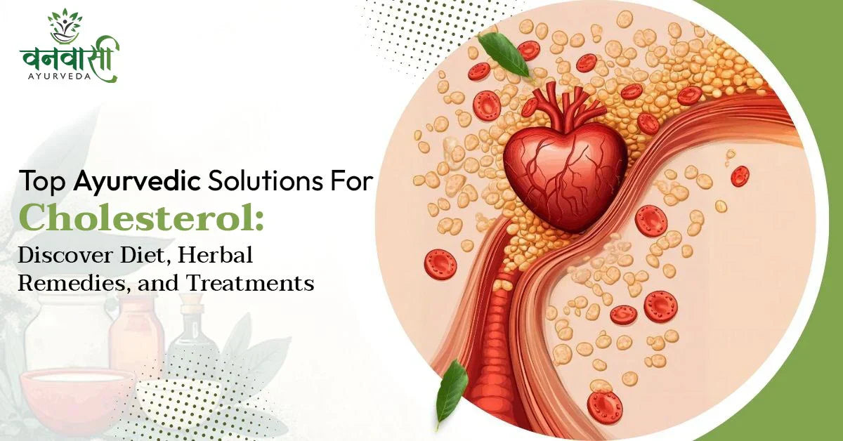 Top Ayurvedic Solutions for Cholesterol: Discover Diet, Herbal Remedies, and Treatments