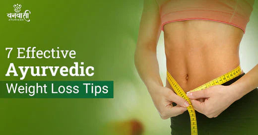 7 Effective Ayurvedic Weight Loss Tips