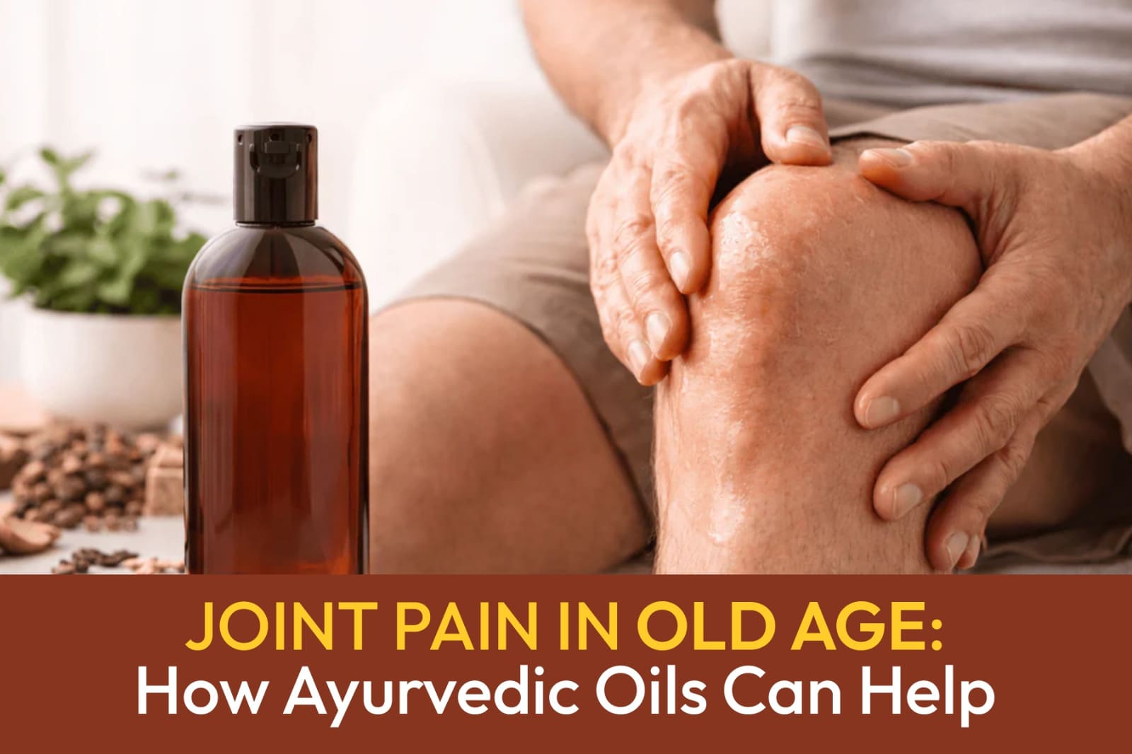 Joint Pain in Old Age: How Ayurvedic Oils Can Help