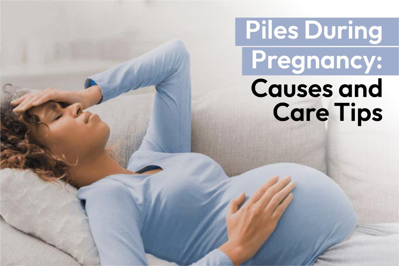 Piles During Pregnancy: Causes and Care Tips