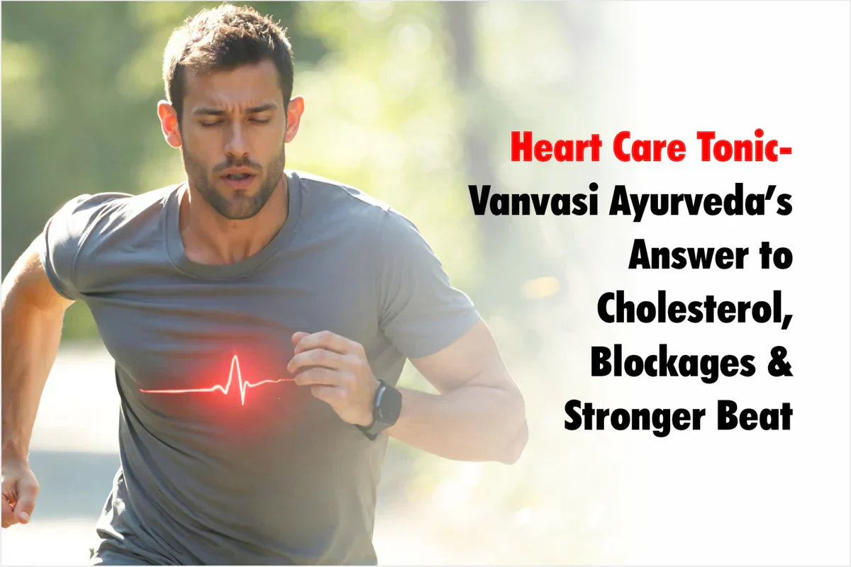 Heart Care Tonic – Vanvasi Ayurveda’s Answer to Cholesterol, Blockages & Stronger Beat