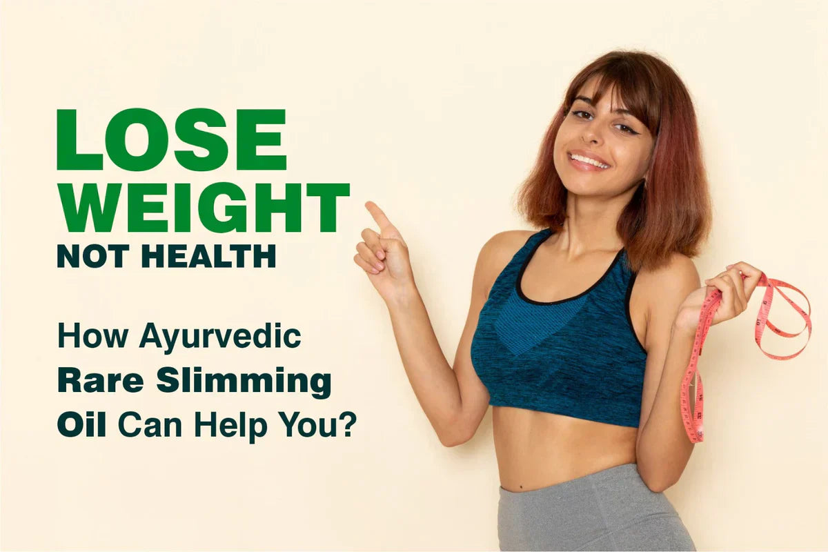 Lose Weight, Not Health - How Ayurvedic Rare Slimming Oil Can Help You?