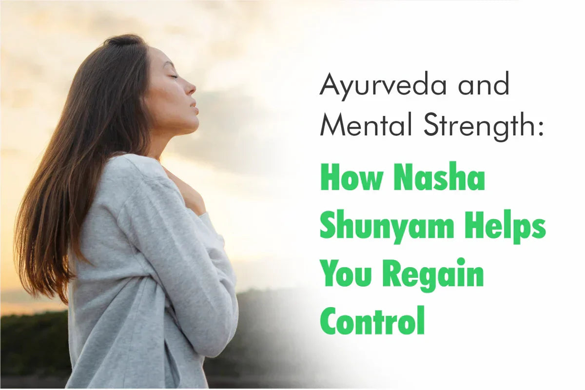 Ayurveda and Mental Strength: How Nasha Shunyam Helps You Regain Control