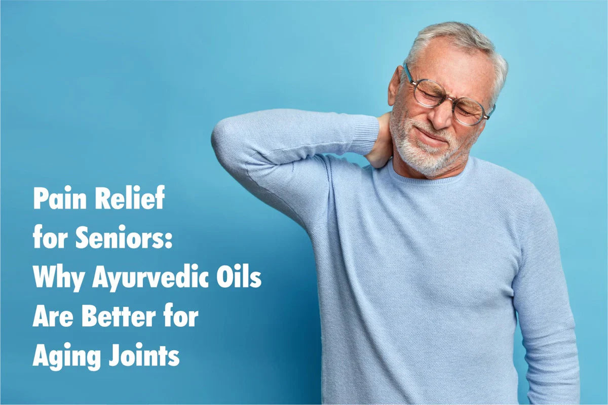 Pain Relief for Seniors: Why Ayurvedic Oils Are Better for Aging Joints